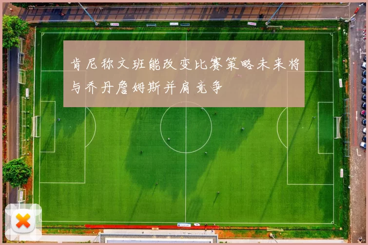 肯尼称文班能改变比赛策略未来将与乔丹詹姆斯并肩竞争