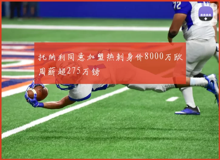托纳利同意加盟热刺身价8000万欧周薪超275万镑
