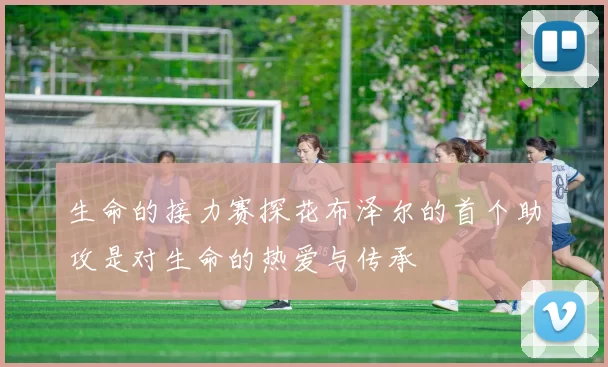 生命的接力赛探花布泽尔的首个助攻是对生命的热爱与传承